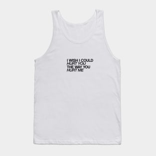 I wish I could hurt you the way you hurt me quotes & vibes Tank Top